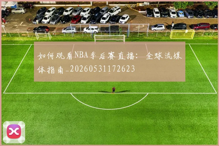 如何观看NBA季后赛直播:全球流媒体指南_20260531172623