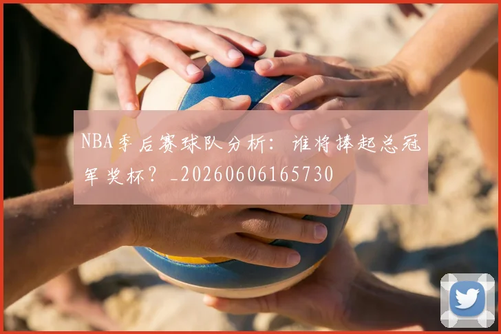 NBA季后赛球队分析:谁将捧起总冠军奖杯?_20260606165730