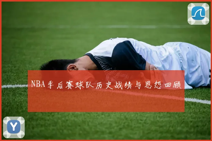 NBA季后赛球队历史战绩与恩怨回顾
