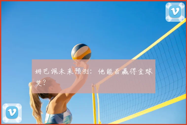 姆巴佩未来预测：他能否赢得金球奖？