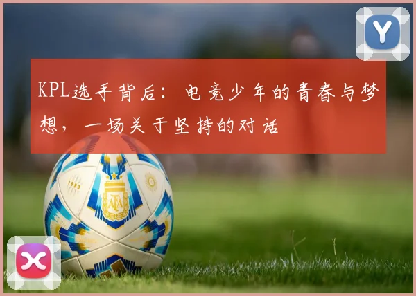 KPL选手背后：电竞少年的青春与梦想，一场关于坚持的对话