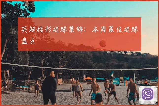 英超精彩进球集锦：本周最佳进球盘点