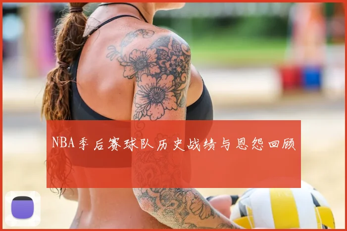 NBA季后赛球队历史战绩与恩怨回顾