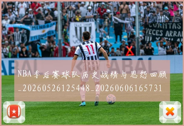 NBA季后赛球队历史战绩与恩怨回顾_20260526125448_20260606165731
