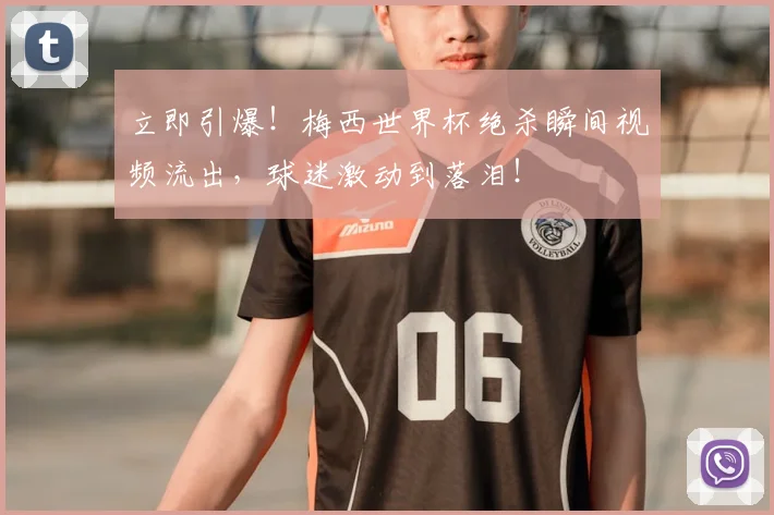 立即引爆！梅西世界杯绝杀瞬间视频流出，球迷激动到落泪！