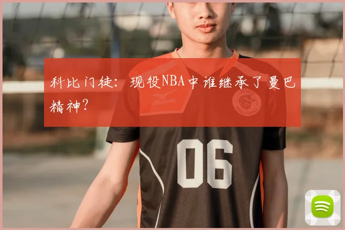 科比门徒：现役NBA中谁继承了曼巴精神？