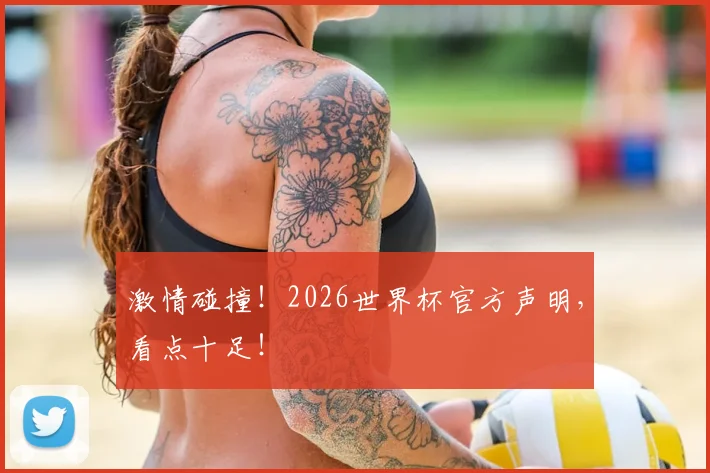 激情碰撞！2026世界杯官方声明，看点十足！
