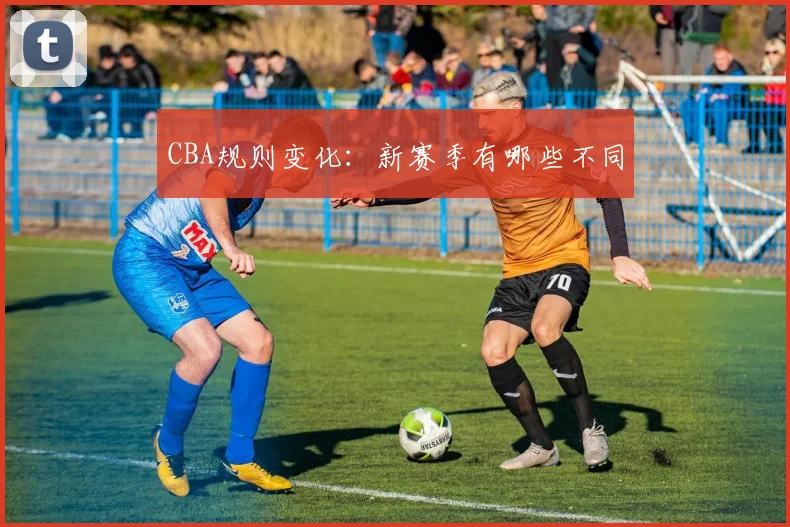 CBA规则变化:新赛季有哪些不同