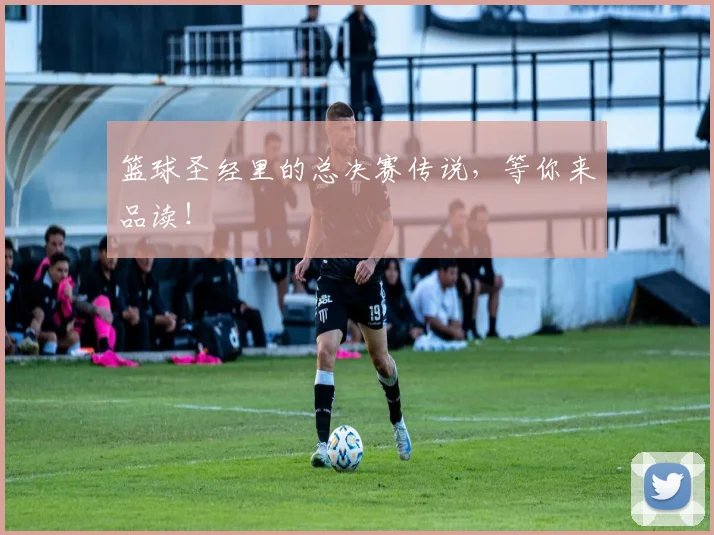 篮球圣经里的总决赛传说，等你来品读！