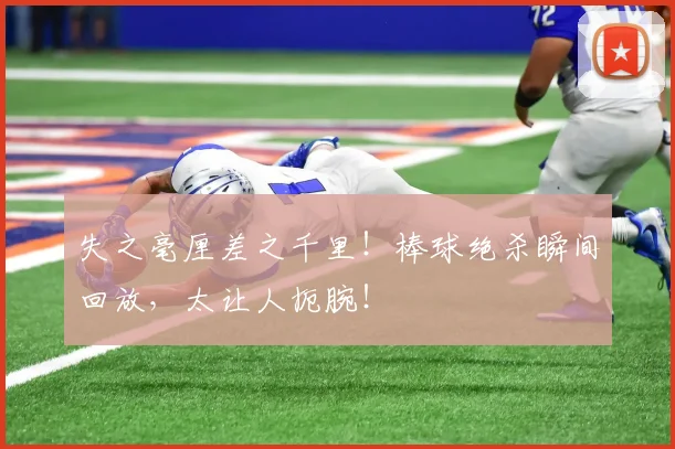 失之毫厘差之千里！棒球绝杀瞬间回放，太让人扼腕！