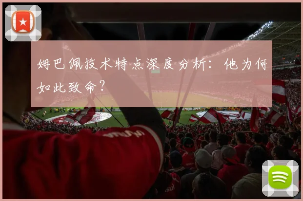 姆巴佩技术特点深度分析：他为何如此致命？
