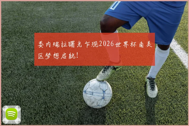 委内瑞拉曙光乍现2026世界杯南美区梦想启航！