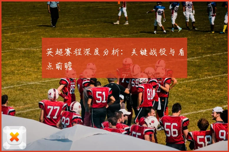 英超赛程深度分析：关键战役与看点前瞻