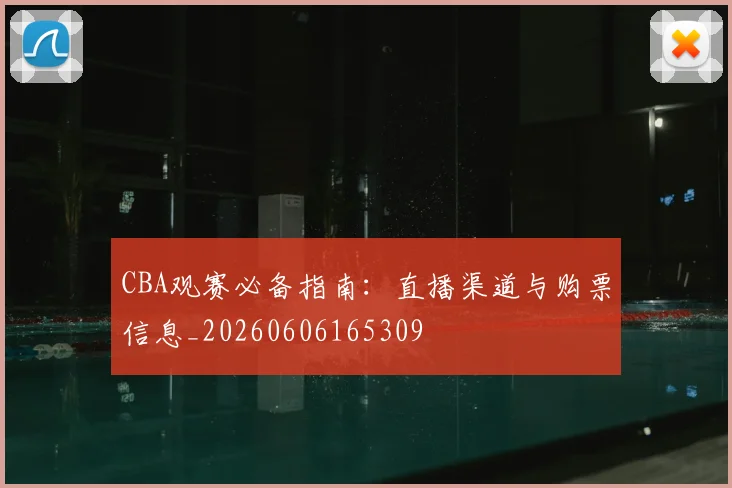 CBA观赛必备指南：直播渠道与购票信息_20260606165309