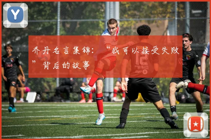 乔丹名言集锦：“我可以接受失败”背后的故事