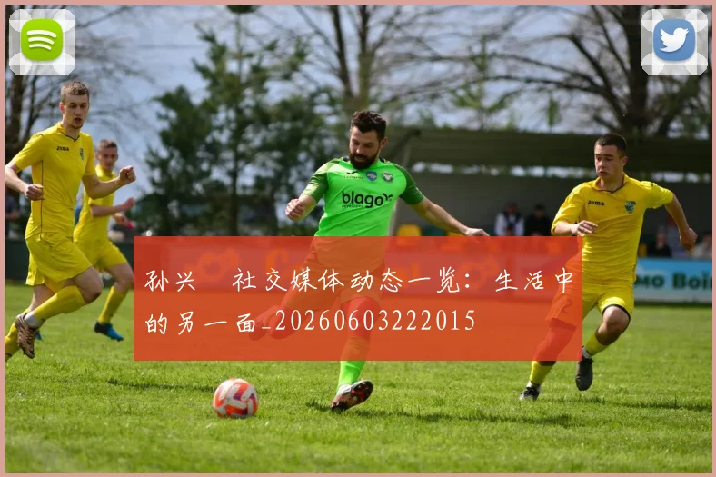 孙兴慜社交媒体动态一览:生活中的另一面_20260603222015