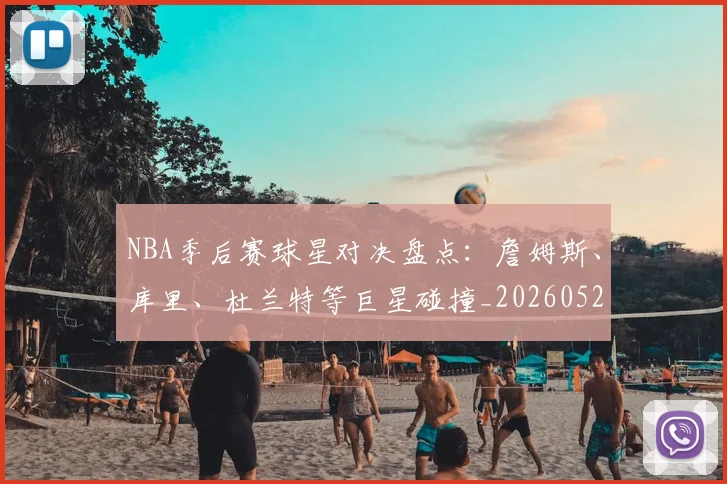 NBA季后赛球星对决盘点：詹姆斯、库里、杜兰特等巨星碰撞_20260526125443
