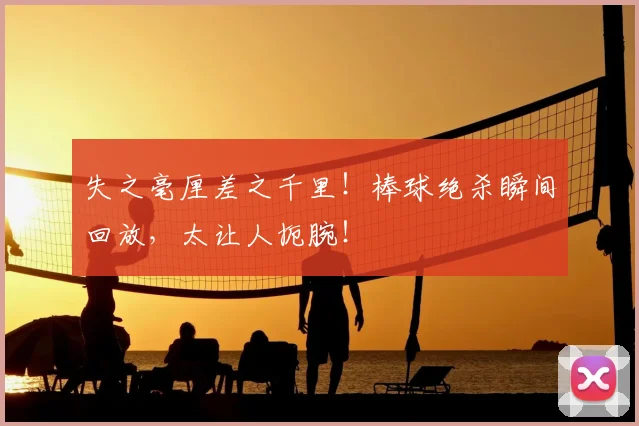 失之毫厘差之千里！棒球绝杀瞬间回放，太让人扼腕！
