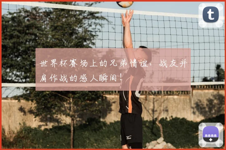 世界杯赛场上的兄弟情谊，战友并肩作战的感人瞬间！