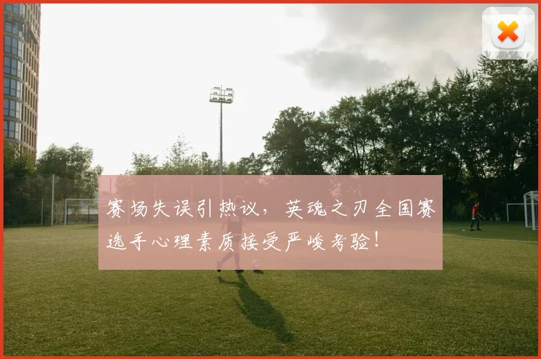 赛场失误引热议，英魂之刃全国赛选手心理素质接受严峻考验！