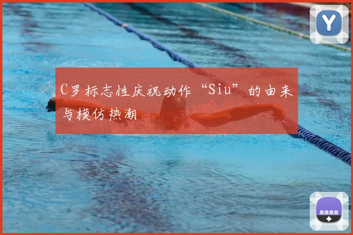 C罗标志性庆祝动作“Siu”的由来与模仿热潮