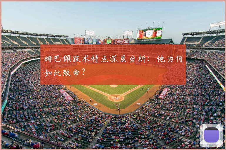 姆巴佩技术特点深度分析：他为何如此致命？