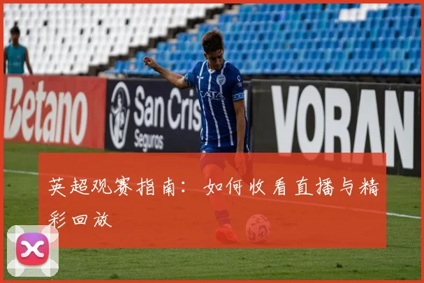 英超观赛指南：如何收看直播与精彩回放