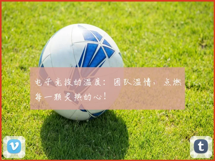 电子竞技的温度：团队温情，点燃每一颗炙热的心！