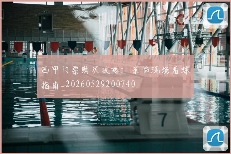 西甲门票购买攻略:亲临现场看球指南_20260529200740